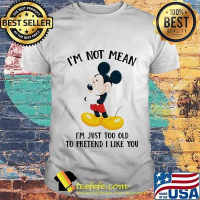 Mickey mouse i'm not not mean i'm just too old to pretend i like you shirt