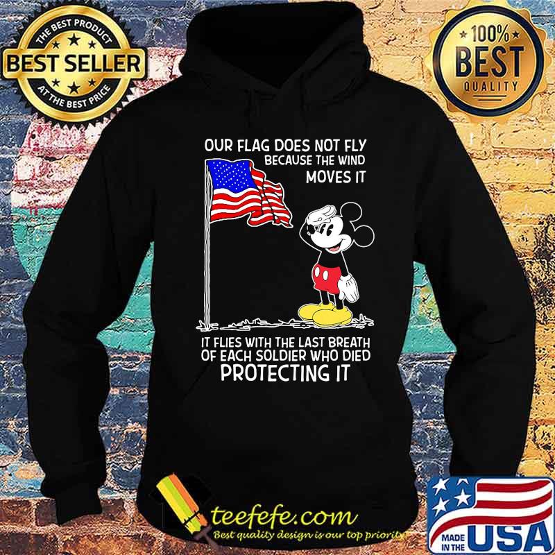 Mickey mouse our flag does not fly because the wind moves it it flies with the last breath of each soldier who died protecting it s Hoodie Mickey mouse our flag does not fly because the wind moves it it flies with the last breath of each soldier who died protecting it s Hoodie