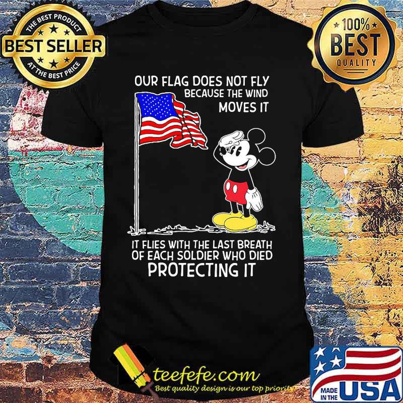 Mickey mouse our flag does not fly because the wind moves it it flies with the last breath of each soldier who died protecting it shirt Mickey mouse our flag does not fly because the wind moves it it flies with the last breath of each soldier who died protecting it shirt