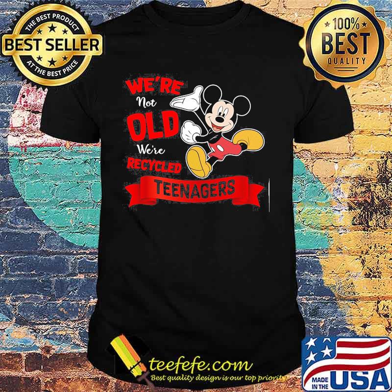 Mickey mouse we're not old we're recycled teeagers shirt