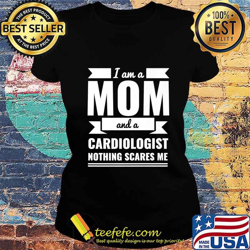 Mom Cardiologist Nothing Scares Me Mother's Day Gift Present Premium T-Shirt Ladies tee Mom Cardiologist Nothing Scares Me Mother's Day Gift Present Premium T-Shirt Ladies tee