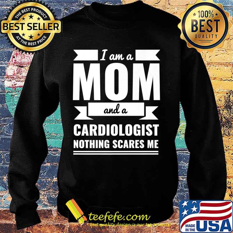 Mom Cardiologist Nothing Scares Me Mother's Day Gift Present Premium T-Shirt Sweater Mom Cardiologist Nothing Scares Me Mother's Day Gift Present Premium T-Shirt Sweater