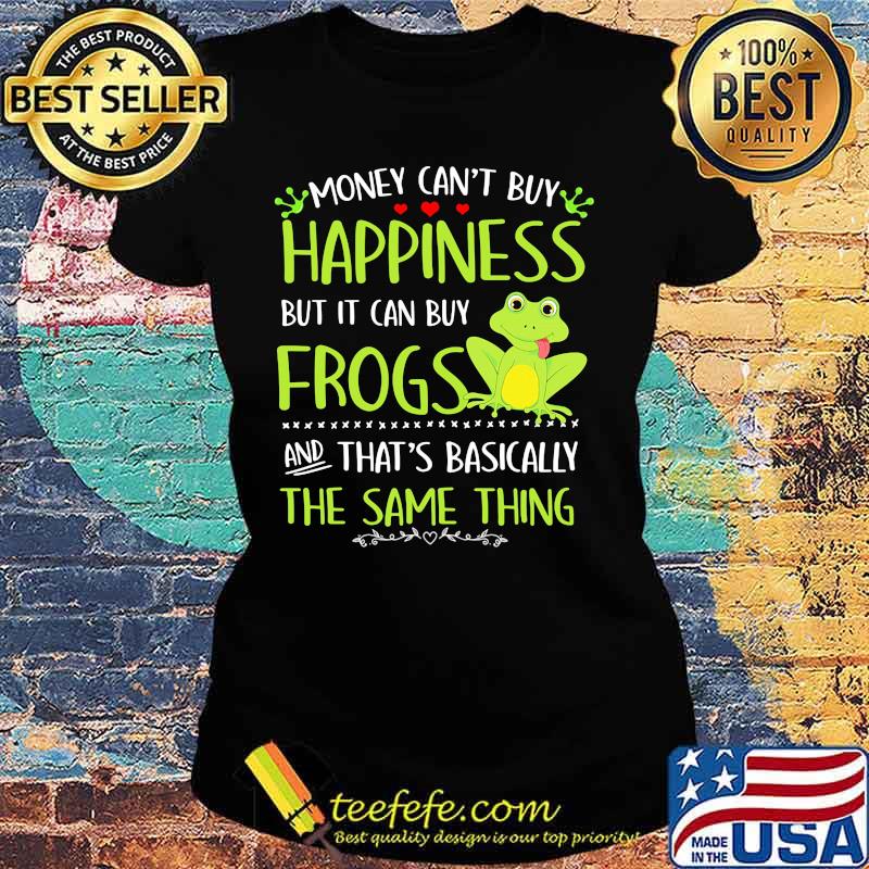 Money can't buy happiness but it can buy frogs and that's basically the same thing s Ladies tee Money can't buy happiness but it can buy frogs and that's basically the same thing s Ladies tee
