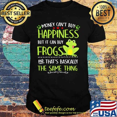 Money can't buy happiness but it can buy frogs and that's basically the same thing shirt