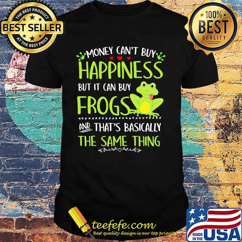 Money can't buy happiness but it can buy frogs and that's basically the same thing shirt