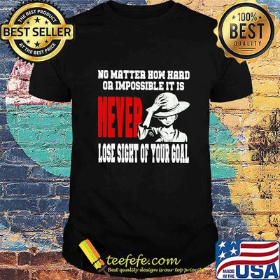 Monkey d. luffy no matter how hard or impossible it is never lose sight of your goal shirt