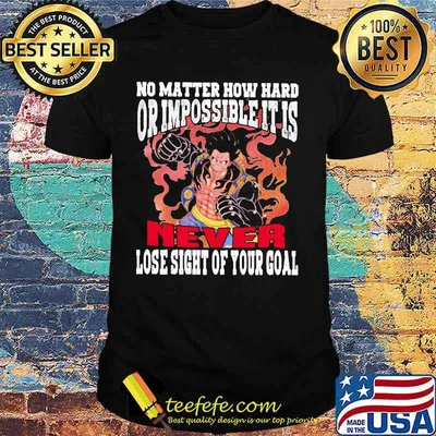 Monkey d. luffy no matter how hard or impossible it is never lose sight of your goal shirt