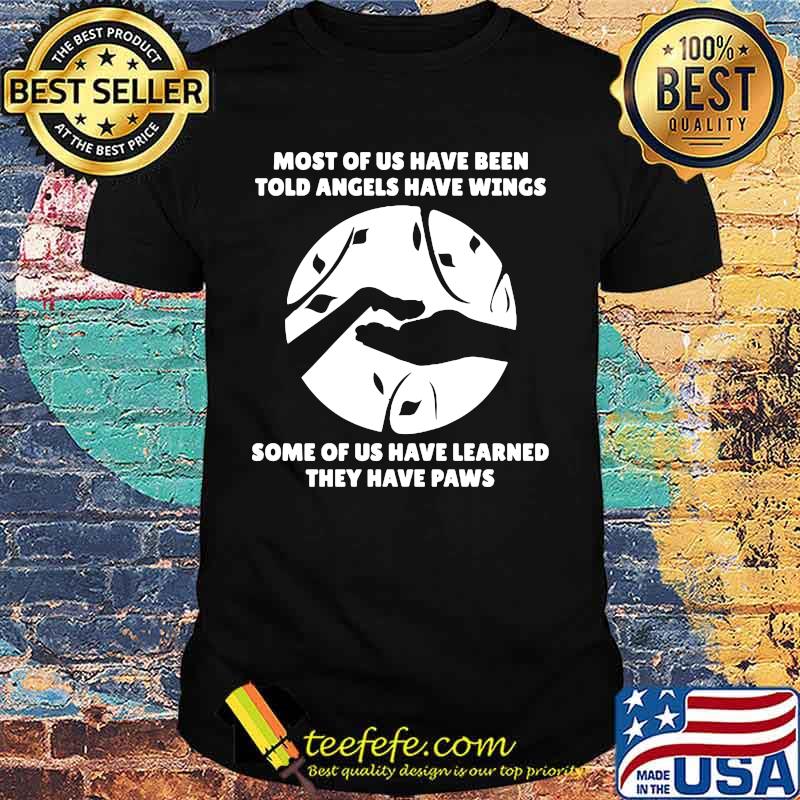 Most of us have been told angels have wings some of us have learned they have paws shirt Most of us have been told angels have wings some of us have learned they have paws shirt