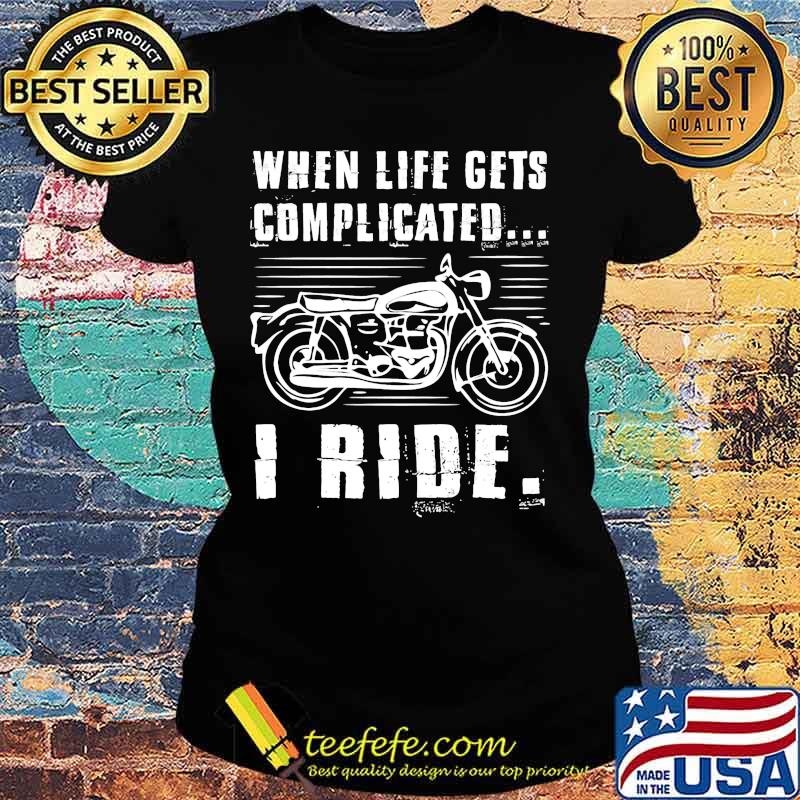 Motorcycle When life gets complicated I ride s Ladies tee Motorcycle When life gets complicated I ride s Ladies tee