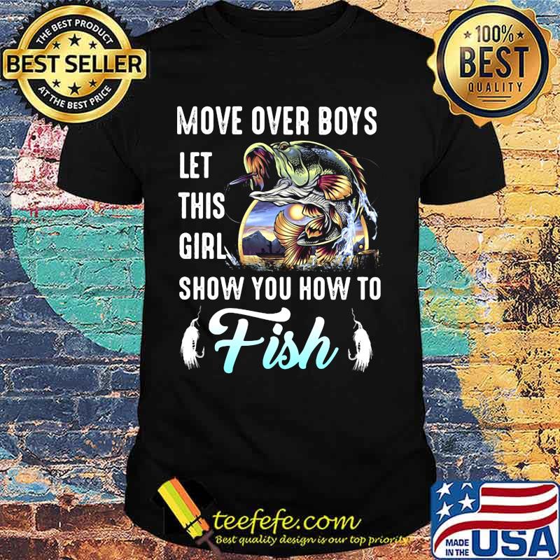 Move over boys let this girl show you how to fish fishing shirt