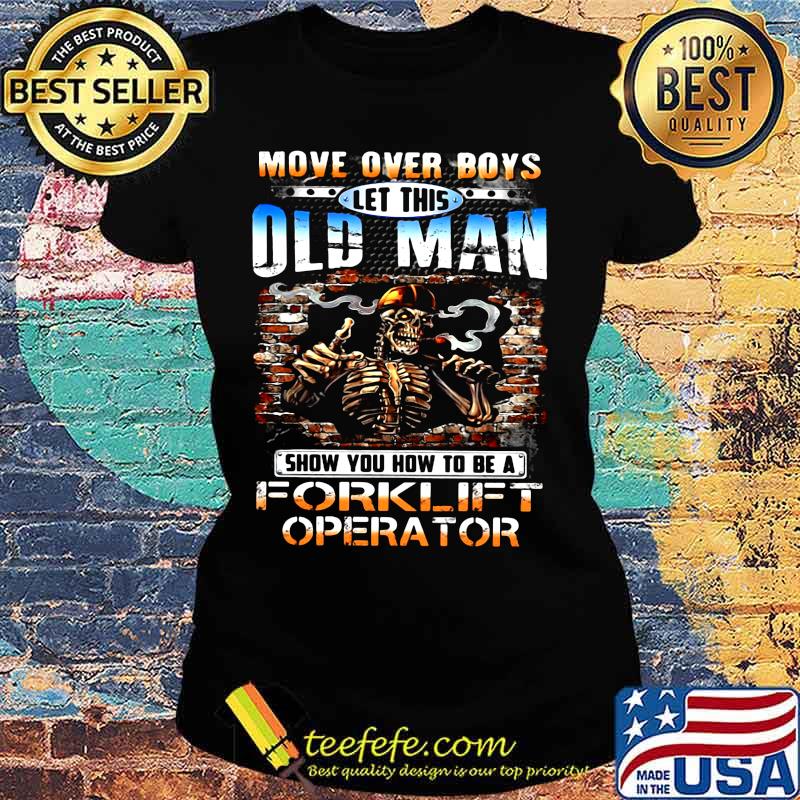 MOVE OVER BOYS LET THIS OLD MAN SHOW YOU HOW TO BE A FORKLIFT OPERATOR SKULL SMOKING SHIRT Ladies tee MOVE OVER BOYS LET THIS OLD MAN SHOW YOU HOW TO BE A FORKLIFT OPERATOR SKULL SMOKING SHIRT Ladies tee