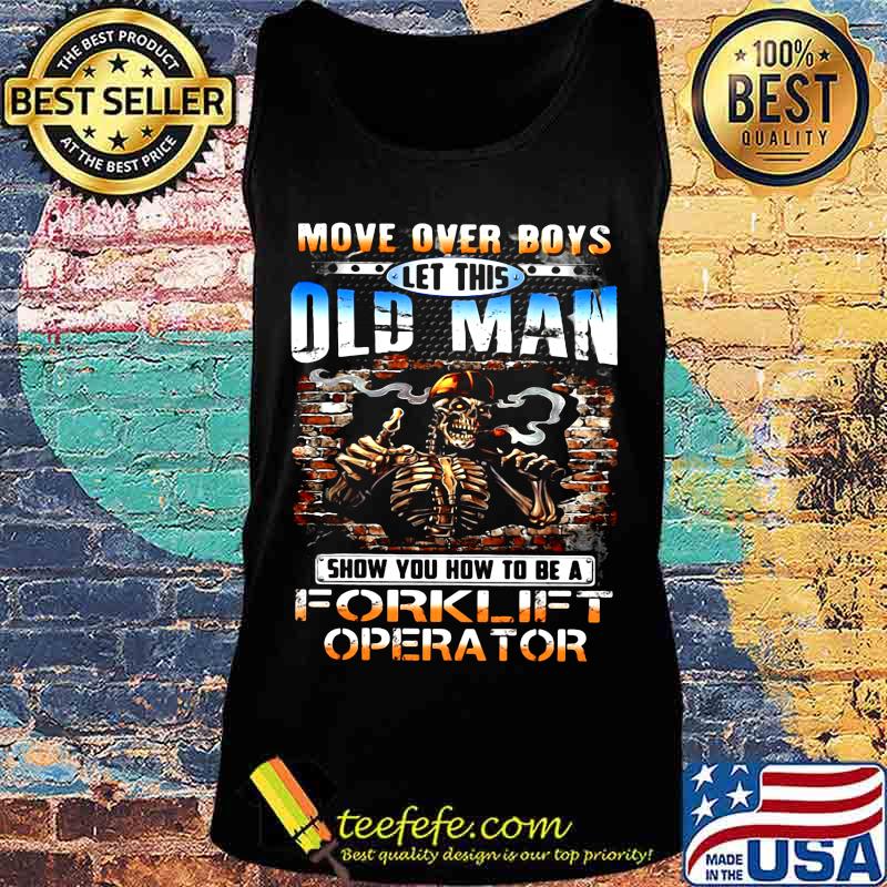 MOVE OVER BOYS LET THIS OLD MAN SHOW YOU HOW TO BE A FORKLIFT OPERATOR SKULL SMOKING SHIRT Tank top MOVE OVER BOYS LET THIS OLD MAN SHOW YOU HOW TO BE A FORKLIFT OPERATOR SKULL SMOKING SHIRT Tank top