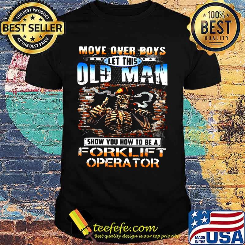 MOVE OVER BOYS LET THIS OLD MAN SHOW YOU HOW TO BE A FORKLIFT OPERATOR SKULL SMOKING SHIRT MOVE OVER BOYS LET THIS OLD MAN SHOW YOU HOW TO BE A FORKLIFT OPERATOR SKULL SMOKING SHIRT