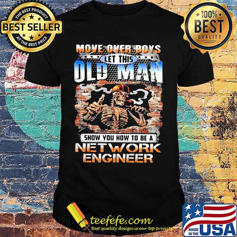 MOVE OVER BOYS LET THIS OLD MAN SHOW YOU HOW TO BE A NETWORK ENGINEER SKULL SMOKING SHIRT