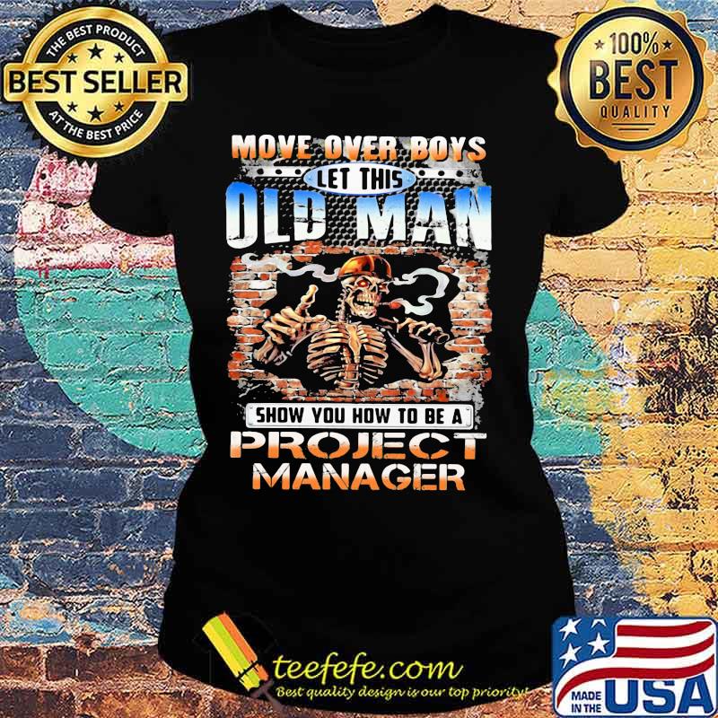 MOVE OVER BOYS LET THIS OLD MAN SHOW YOU HOW TO BE A PROJECT MANAGER SKULL SMOKING SHIRT Ladies tee MOVE OVER BOYS LET THIS OLD MAN SHOW YOU HOW TO BE A PROJECT MANAGER SKULL SMOKING SHIRT Ladies tee