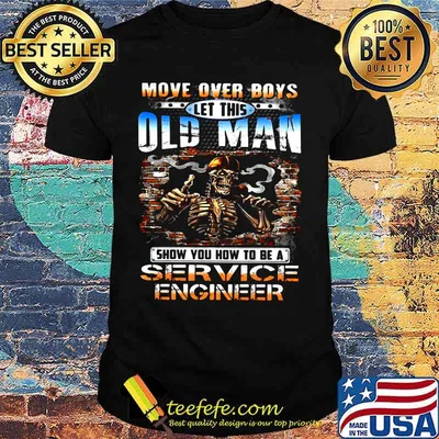 MOVE OVER BOYS LET THIS OLD MAN SHOW YOU HOW TO BE A SERVICE ENGINEER SKULL SMOKING SHIRT