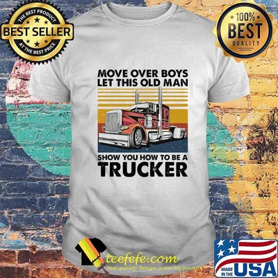 MOVE OVER BOYS LET THIS OLD MAN SHOW YOU HOW TO BE A TRUCKER VINTAGE RETRO SHIRT