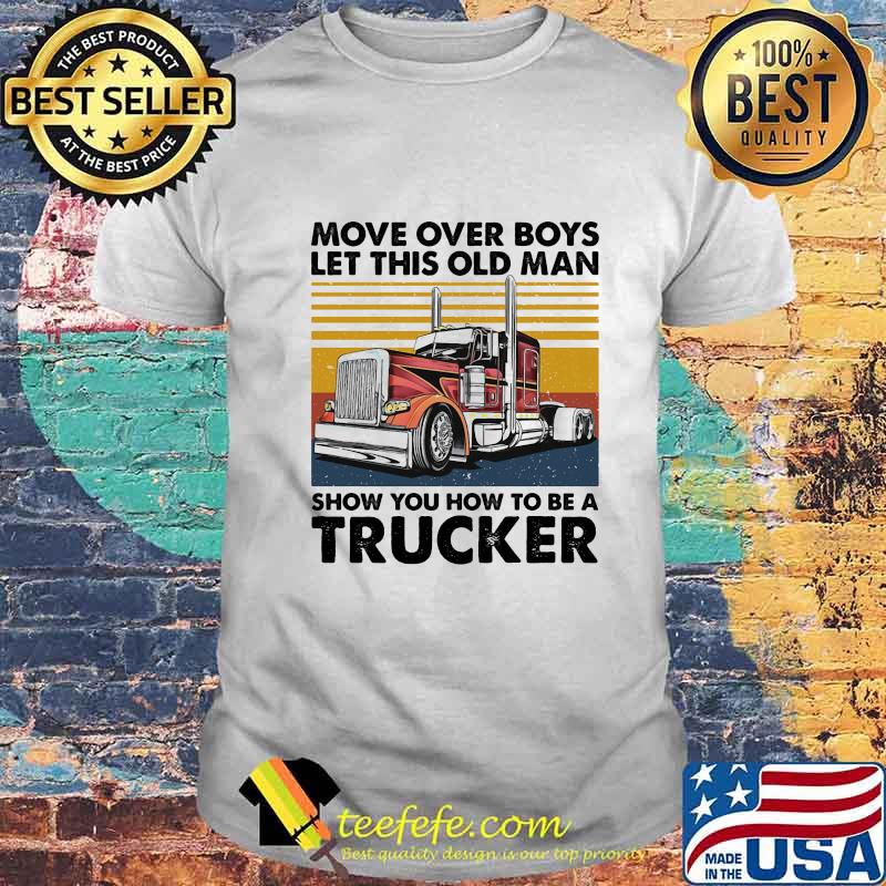 MOVE OVER BOYS LET THIS OLD MAN SHOW YOU HOW TO BE A TRUCKER VINTAGE RETRO SHIRT