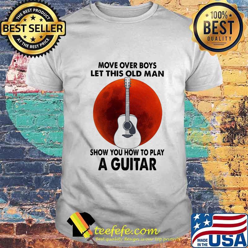 Move over boys let this old man show you how to play a guitar sunset shirt