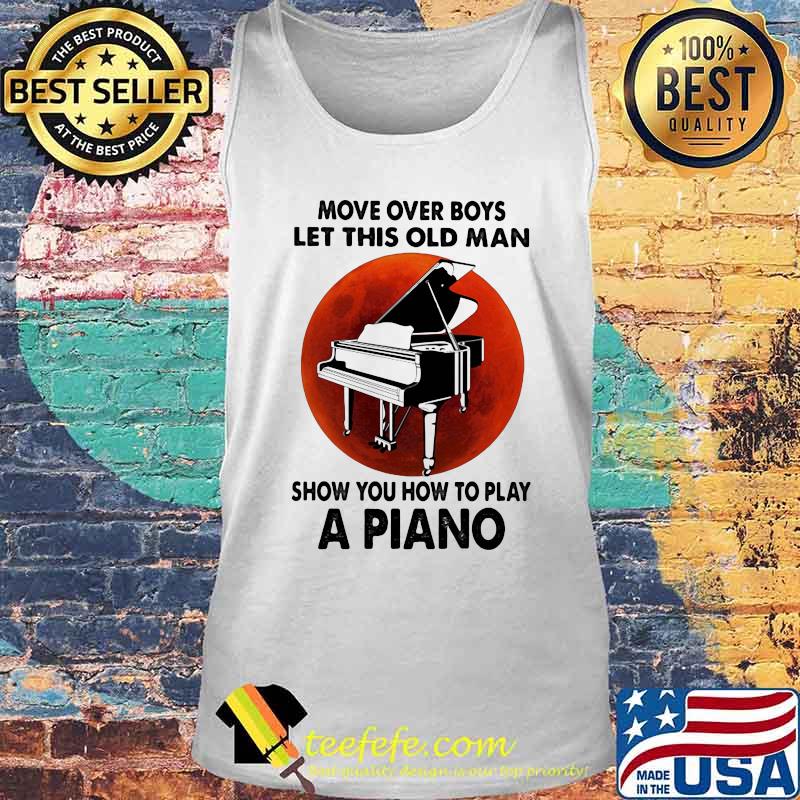 Move over boys let this old man show you how to play a piano sunset s Tank top Move over boys let this old man show you how to play a piano sunset s Tank top