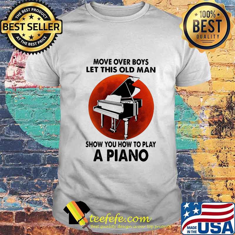 Move over boys let this old man show you how to play a piano sunset shirt