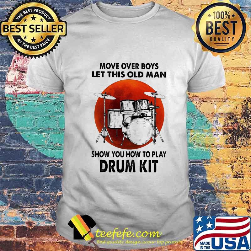 Move over boys let this old man show you how to play drum kit sunset shirt Move over boys let this old man show you how to play drum kit sunset shirt