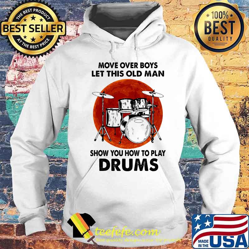 Move Over Boys Let This Old Man Show You How To Play Drums Kit Blood Moon Shirt Hoodie Move Over Boys Let This Old Man Show You How To Play Drums Kit Blood Moon Shirt Hoodie