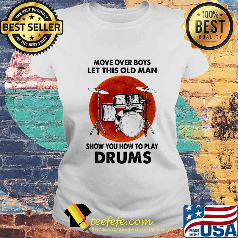 Move Over Boys Let This Old Man Show You How To Play Drums Kit Blood Moon Shirt Laides tee Move Over Boys Let This Old Man Show You How To Play Drums Kit Blood Moon Shirt Laides tee