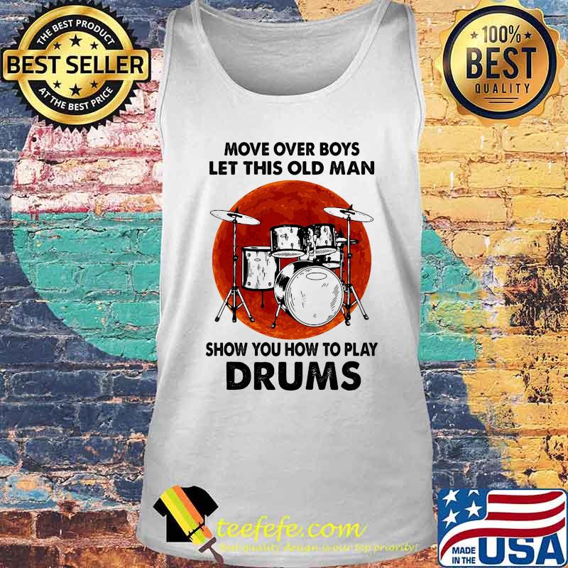 Move Over Boys Let This Old Man Show You How To Play Drums Kit Blood Moon Shirt Tank top Move Over Boys Let This Old Man Show You How To Play Drums Kit Blood Moon Shirt Tank top