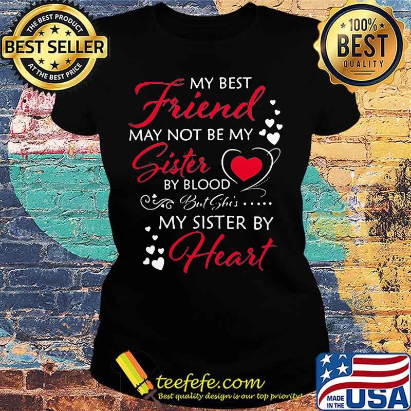 My best friend may not be my sister by blood but she's my sister by heart s Ladies tee My best friend may not be my sister by blood but she's my sister by heart s Ladies tee