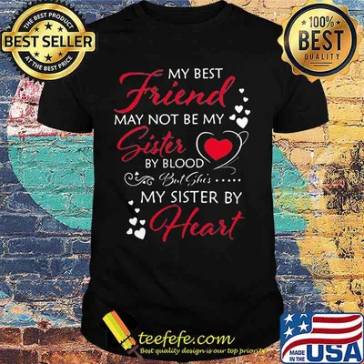 My best friend may not be my sister by blood but she's my sister by heart shirt