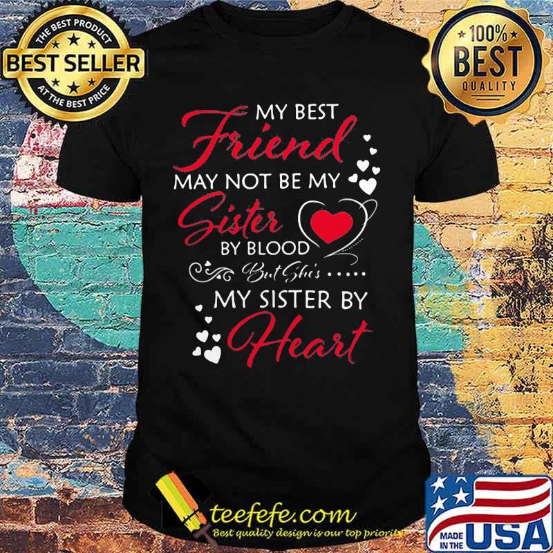 My best friend may not be my sister by blood but she's my sister by heart shirt