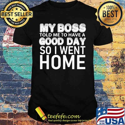 My boss told me to have a good day so i went home 2020 shirt