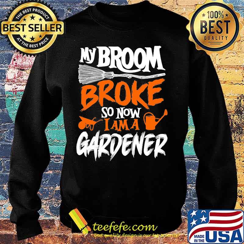 My broom broke so now i am a gardener s Sweater My broom broke so now i am a gardener s Sweater