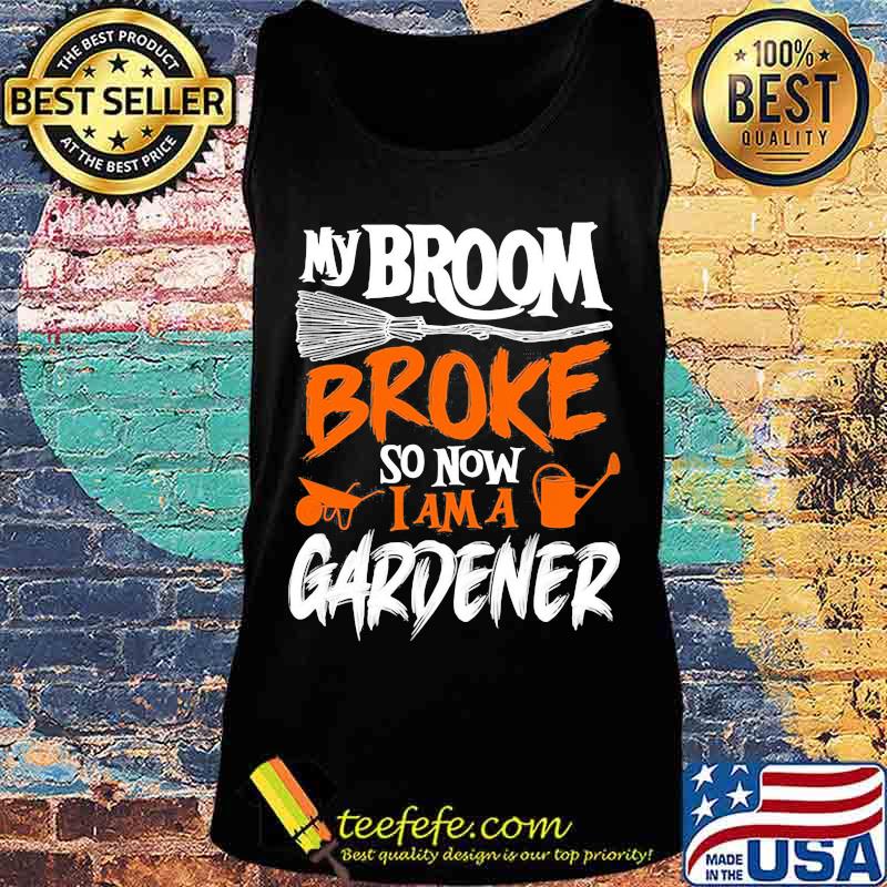 My broom broke so now i am a gardener s Tank top My broom broke so now i am a gardener s Tank top