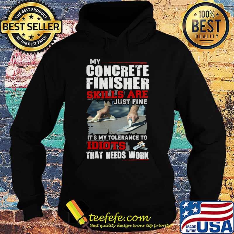 My concrete finisher skills are just fine it's my tolerance to idiots that needs work s Hoodie My concrete finisher skills are just fine it's my tolerance to idiots that needs work s Hoodie