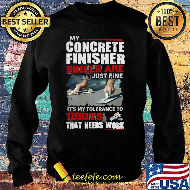 My concrete finisher skills are just fine it's my tolerance to idiots that needs work s Sweater My concrete finisher skills are just fine it's my tolerance to idiots that needs work s Sweater