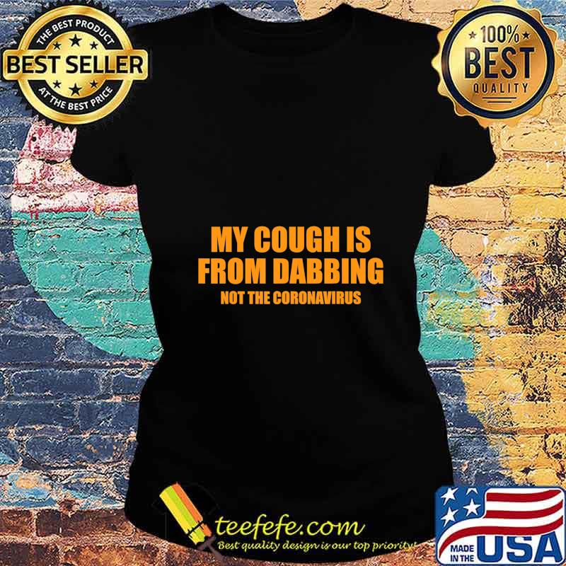 My cough is from dabbing T-Shirt Ladies tee My cough is from dabbing T-Shirt Ladies tee