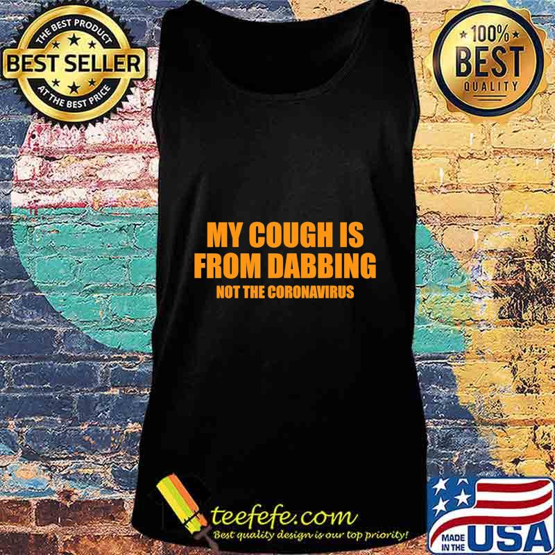My cough is from dabbing T-Shirt Tank top My cough is from dabbing T-Shirt Tank top