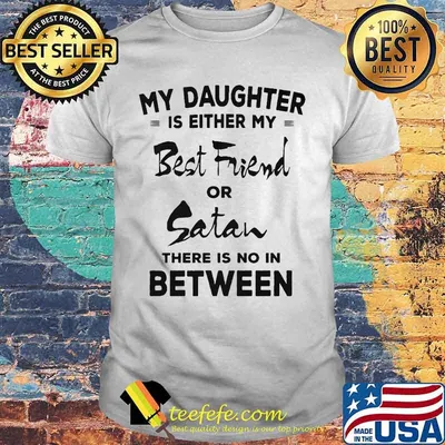 My daughter is either my best friend or satan there is no in between 2020 shirt