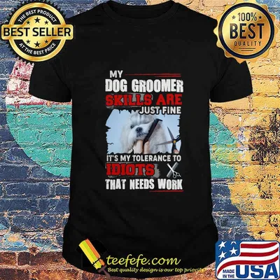 My dog groomer skills are just fine It's my tolerance to idiots that needs work shirt