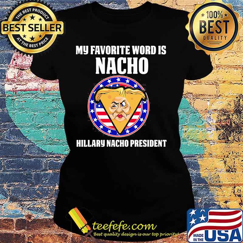 My favorite word is nacho hillary nacho president s Ladies tee My favorite word is nacho hillary nacho president s Ladies tee