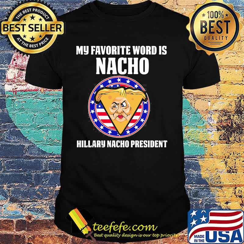 My favorite word is nacho hillary nacho president shirt My favorite word is nacho hillary nacho president shirt