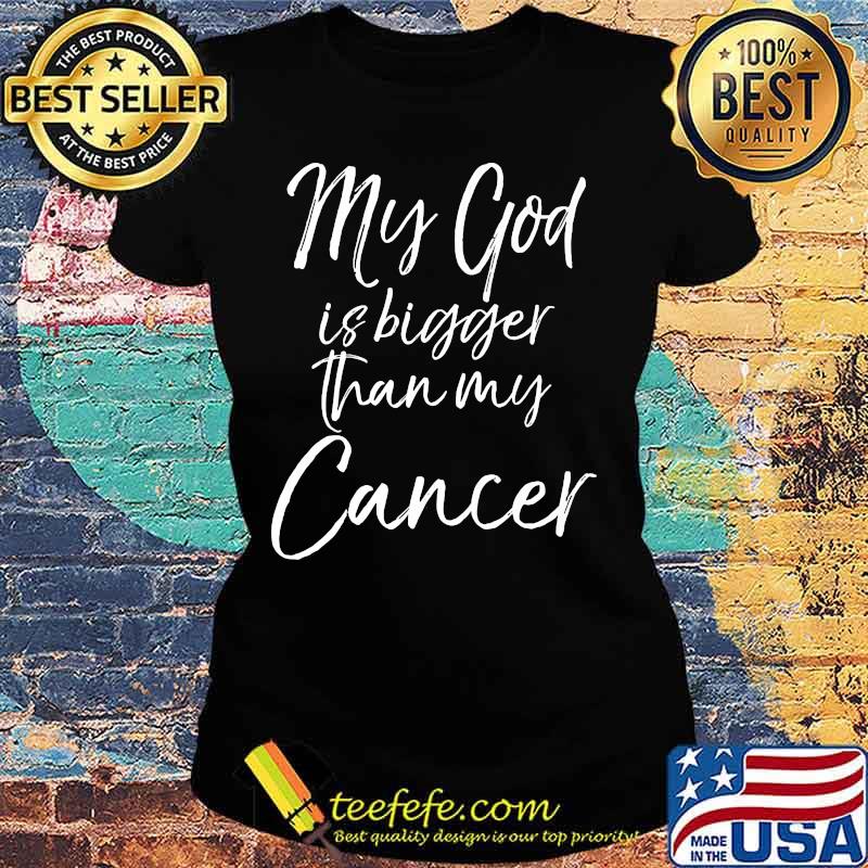 My God Is Bigger Than My Cancer Shirt Ladies tee My God Is Bigger Than My Cancer Shirt Ladies tee