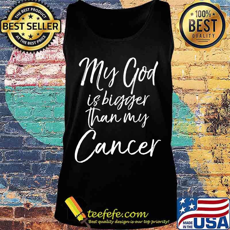 My God Is Bigger Than My Cancer Shirt Tank top My God Is Bigger Than My Cancer Shirt Tank top