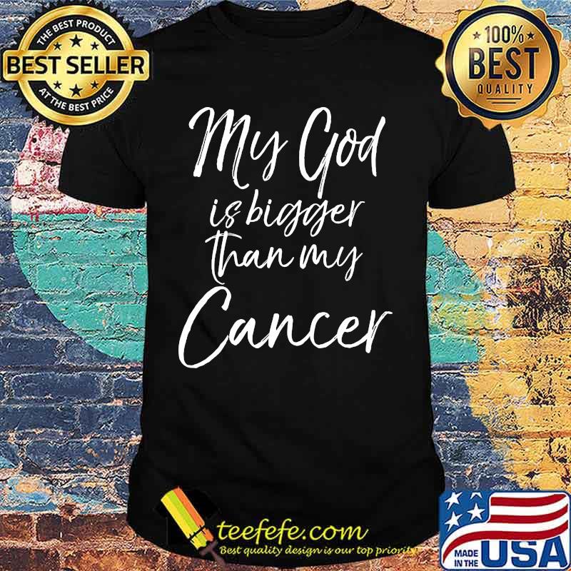 My God Is Bigger Than My Cancer Shirt My God Is Bigger Than My Cancer Shirt