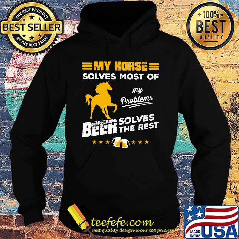 MY HORSE SOLVES MOST OF MY PROBLEMS BEER SOLVES THE REST HORSE SHIRT Hoodie MY HORSE SOLVES MOST OF MY PROBLEMS BEER SOLVES THE REST HORSE SHIRT Hoodie