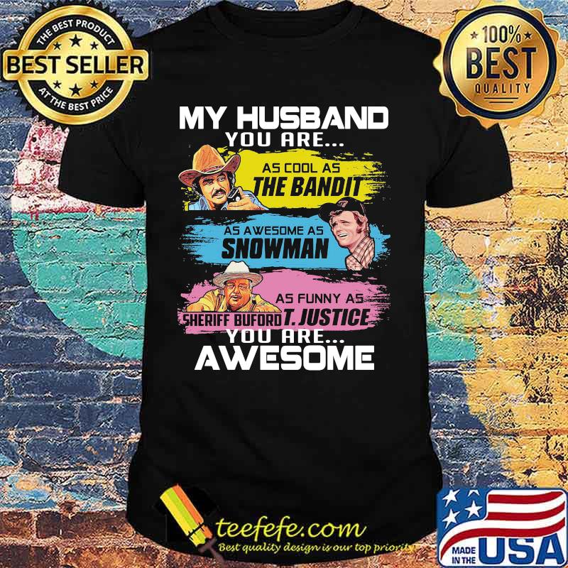My husband you are as cool as the bandit as awesome as snowman as funny as sheriff buford t. justice you are awesome shirt
