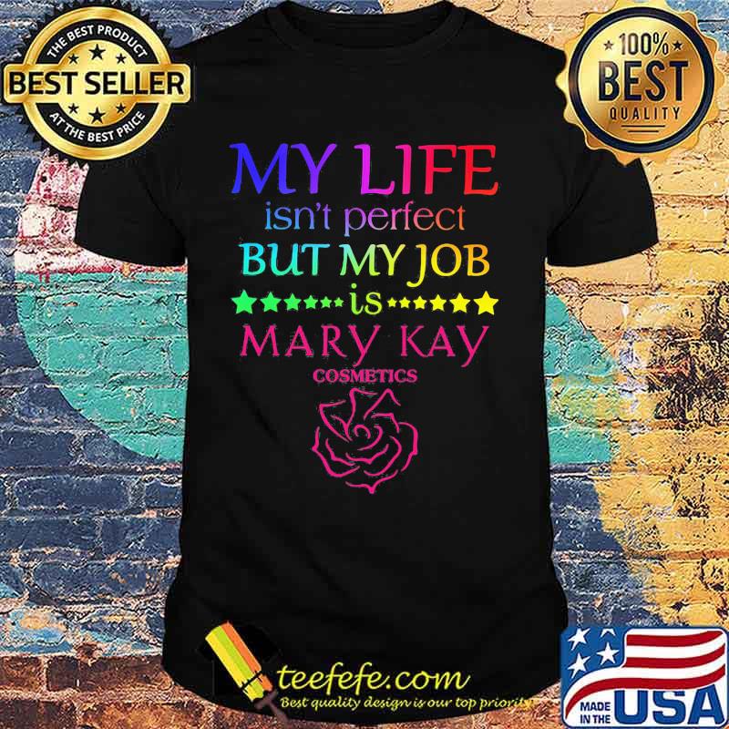 My life isn't perfect but my job is mary kay shirt My life isn't perfect but my job is mary kay shirt