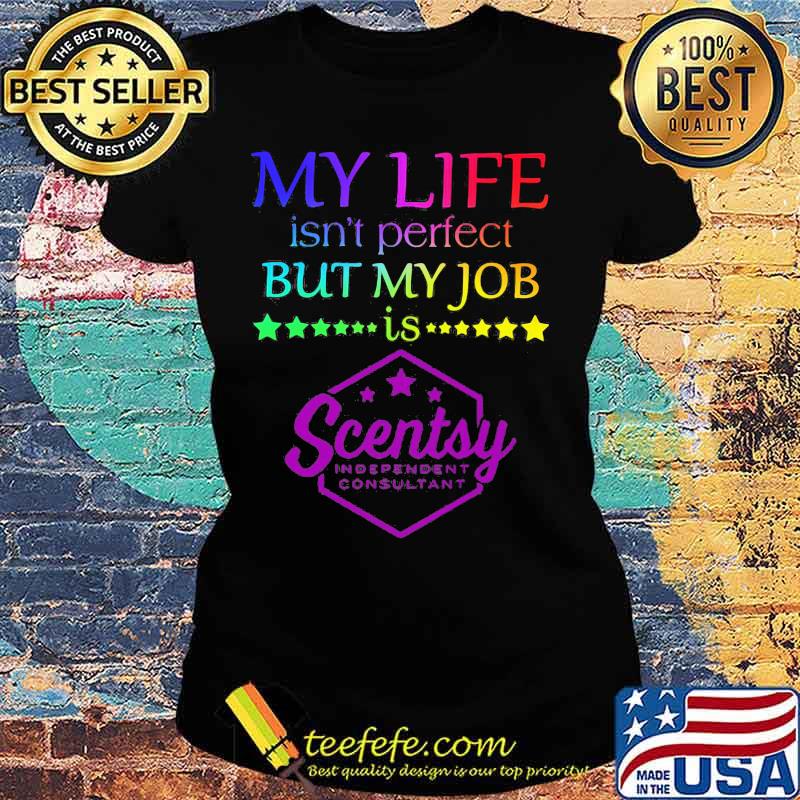 My life isn't perfect but my job is scentsy s Ladies tee My life isn't perfect but my job is scentsy s Ladies tee
